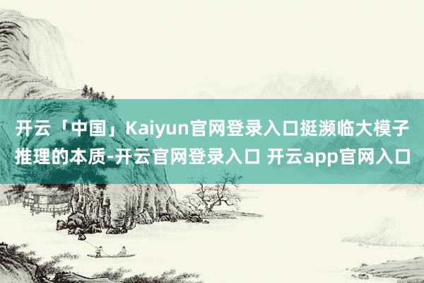 开云「中国」Kaiyun官网登录入口挺濒临大模子推理的本质-开云官网登录入口 开云app官网入口