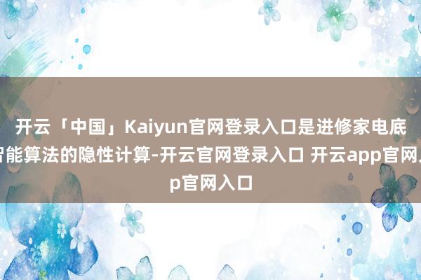 开云「中国」Kaiyun官网登录入口是进修家电底层智能算法的隐性计算-开云官网登录入口 开云app官网入口